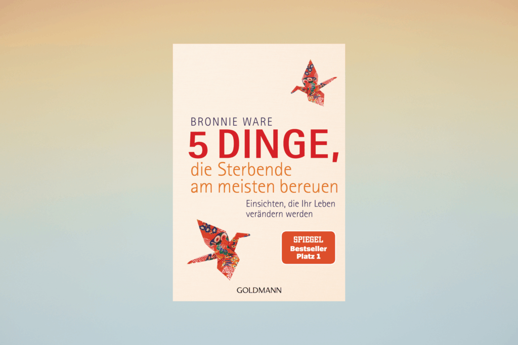 Coverbild des Buches „5 Dinge, die Sterbende am meisten bereuen“ von Bronnie Ware. Das Cover ist in Beige, mit orangeroter Schrift sowie bunten Fantasievögeln.